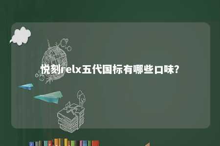 悦刻relx五代国标有哪些口味？ 